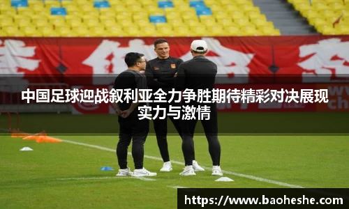 中国足球迎战叙利亚全力争胜期待精彩对决展现实力与激情