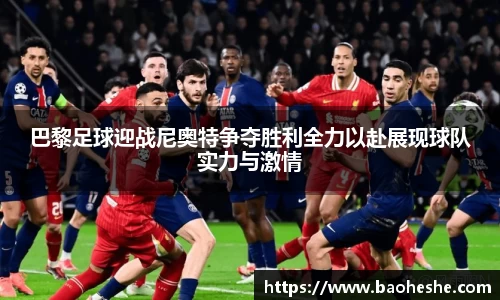 巴黎足球迎战尼奥特争夺胜利全力以赴展现球队实力与激情