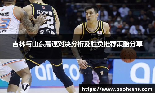 吉林与山东高速对决分析及胜负推荐策略分享