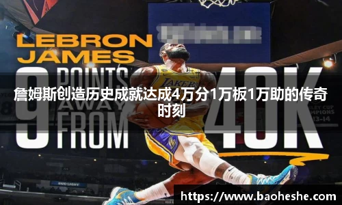 詹姆斯创造历史成就达成4万分1万板1万助的传奇时刻