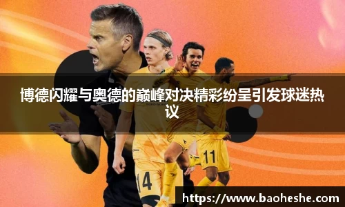 博德闪耀与奥德的巅峰对决精彩纷呈引发球迷热议