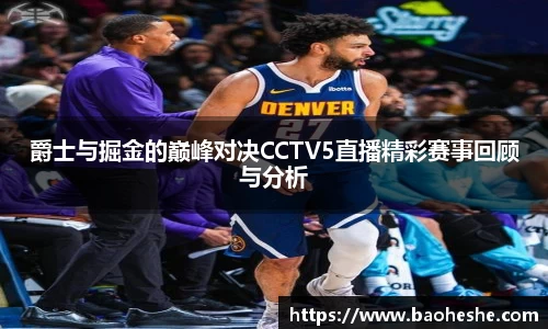 爵士与掘金的巅峰对决CCTV5直播精彩赛事回顾与分析