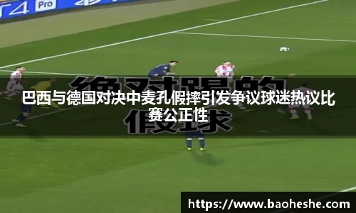 巴西与德国对决中麦孔假摔引发争议球迷热议比赛公正性
