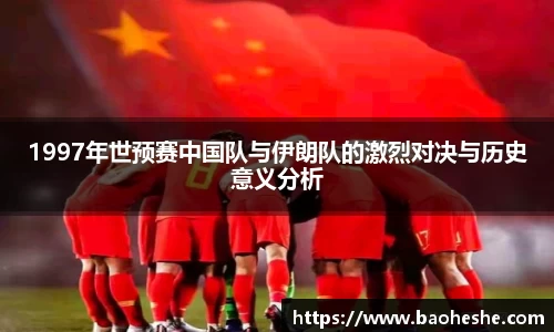 1997年世预赛中国队与伊朗队的激烈对决与历史意义分析