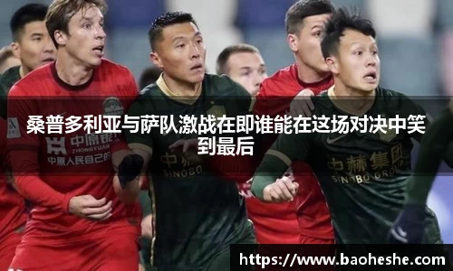 桑普多利亚与萨队激战在即谁能在这场对决中笑到最后