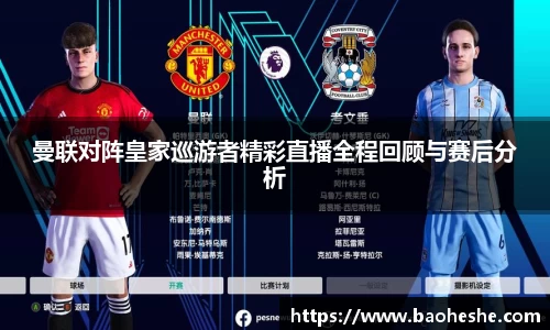 曼联对阵皇家巡游者精彩直播全程回顾与赛后分析