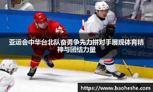 亚运会中华台北队奋勇争先力拼对手展现体育精神与团结力量