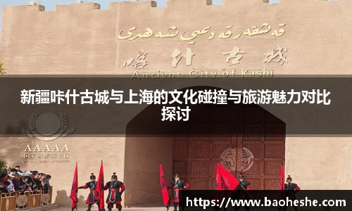 新疆咔什古城与上海的文化碰撞与旅游魅力对比探讨