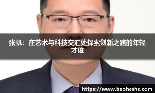 张帆：在艺术与科技交汇处探索创新之路的年轻才俊