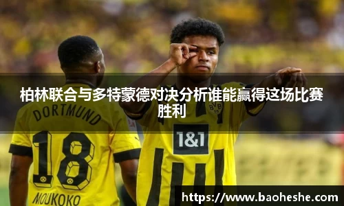 柏林联合与多特蒙德对决分析谁能赢得这场比赛胜利